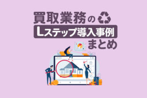 買取業務のLステップ導入事例3選｜構築内容や活用方法を解説