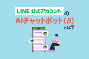 LINE公式アカウントの「AIチャットボット（β）」とは｜活用例5選と利用方法を解説