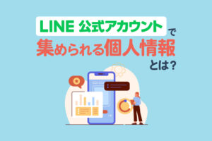 LINE公式アカウントで集められる個人情報とは？安全な取得方法と管理のコツ
