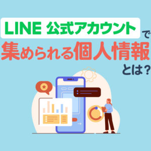 LINE公式アカウントで集められる個人情報とは？安全な取得方法と管理のコツ