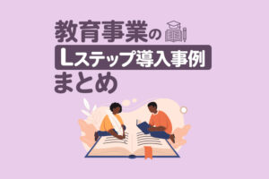 教育事業のLステップ導入事例8選｜構築内容や活用方法を解説