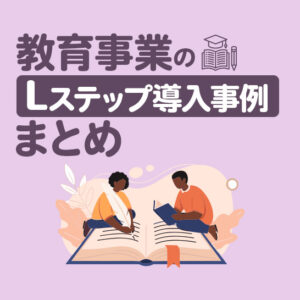 教育事業のLステップ導入事例8選｜構築内容や活用方法を解説