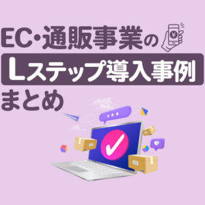 EC・通販事業のLステップ導入事例8選｜構築内容や活用方法を解説