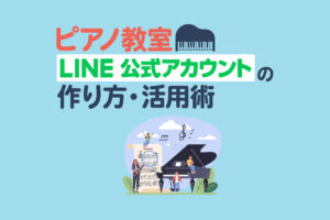 【ピアノ教室】LINE公式アカウントの作り方と活用術！生徒獲得と配信・予約を仕組み化