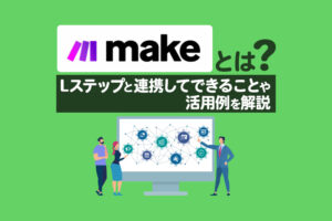 Makeとは？Lステップと連携してできることや活用例を解説