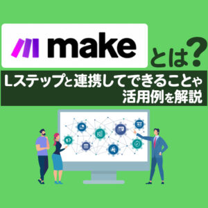 Makeとは？Lステップと連携してできることや活用例を解説