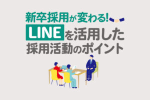 新卒採用はLINE活用で変わる！歩留まり改善から関係構築まで導入解説