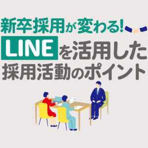 新卒採用はLINE活用で変わる！歩留まり改善から関係構築まで導入解説