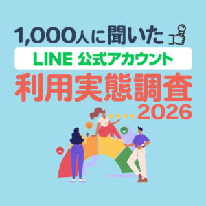 LINE公式アカウントの利用実態調査2026【1,000人調査】