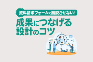 資料請求フォームの作り方｜途中離脱を防ぎ成果につなげる方法