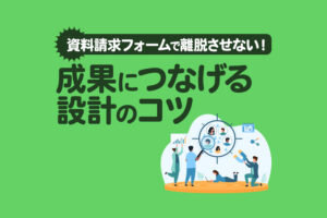 資料請求フォームの作り方｜途中離脱を防ぎ成果につなげる方法
