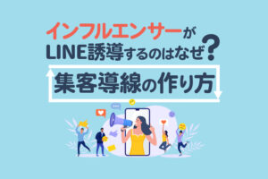 インフルエンサーがLINEに誘導するのはなぜ？集客導線の作り方と成功事例を解説