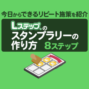 Lステップのスタンプラリーの作り方8ステップ！今日からできるリピート施策を紹介