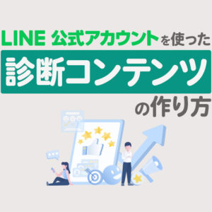 LINE公式アカウントを使った診断コンテンツの作り方｜活用法や注意点を解説