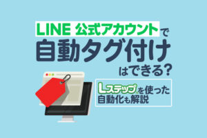 LINE公式アカウントのタグ付けを自動化するには？設定方法と活用例を解説
