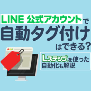 LINE公式アカウントのタグ付けを自動化するには？設定方法と活用例を解説