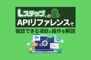 LステップのAPIリファレンスで確認できる項目と操作を解説