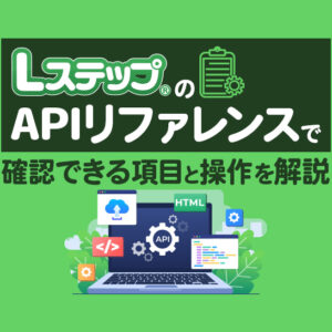LステップのAPIリファレンスで確認できる項目と操作を解説