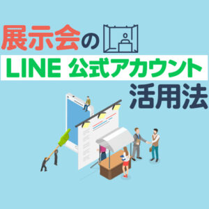展示会でLINE公式アカウントを活用する方法｜友だち追加から商談化まで解説