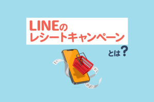 【2026年最新】LINEのレシートキャンペーンとは？基本の流れやメリット、成功事例を解説