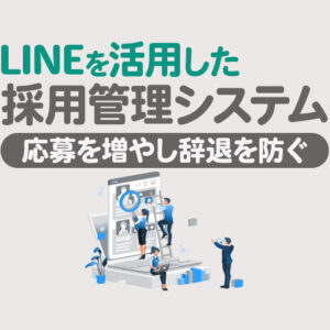LINEを活用した採用管理システム｜応募獲得と辞退防止を実現する方法