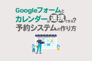 Googleフォームとカレンダーは連携できる？予約システム・予約枠の作り方も解説