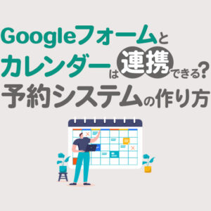 Googleフォームとカレンダーは連携できる？予約システム・予約枠の作り方も解説