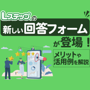 Lステップの新しい回答フォームが登場！メリットや活用例を解説