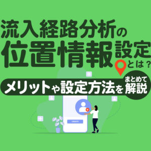 流入経路分析の位置情報設定とは？メリットや活用例をわかりやすく解説