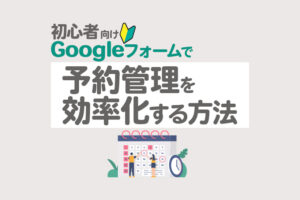 Googleフォームを使った予約受付の方法｜作成手順と効率化のコツ