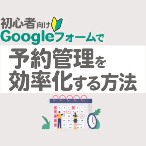 Googleフォームを使った予約受付の方法｜作成手順と効率化のコツ