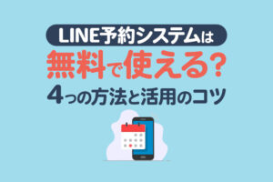 LINE予約システムは無料で使える？簡単な4つの方法と活用のコツを紹介