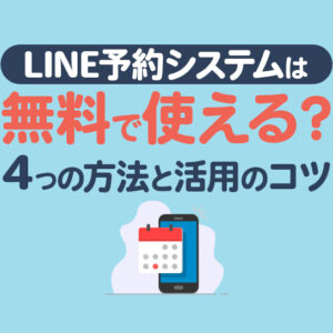 LINE予約システムは無料で使える？簡単な4つの方法と活用のコツを紹介