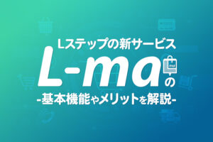 Lステップの新サービス「L-ma」の基本機能やメリットを解説