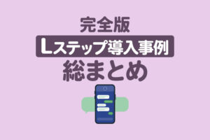 【完全版】Lステップの活用事例を総まとめ｜業種・目的・機能別に解説