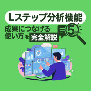Lステップの分析機能5選｜成果につなげる活用のポイントと事例を解説