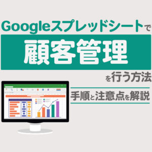 顧客管理にGoogleスプレッドシートを活用する方法｜注意点と効率化のコツ