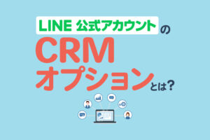 LINE公式アカウントのCRMオプションとは？特徴や購入方法を解説
