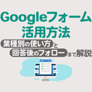 Googleフォームの活用方法｜業種別事例と回答後のフォローのコツを解説　