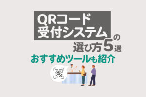 QRコード受付システムの選び方5選！イベント運営に役立つツールと注意点も紹介
