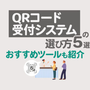 QRコード受付システムの選び方5選！イベント運営に役立つツールと注意点も紹介