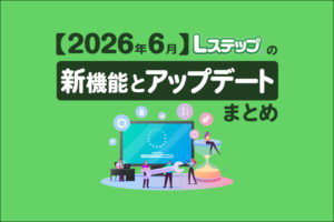 【2026年6月】Lステップの新機能とアップデートまとめ