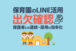 【保育園・幼稚園のLINE活用】出欠確認・保護者との連絡・保育士の採用を効率化