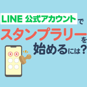 LINE公式アカウントでスタンプラリーを始めるには？無料の方法や集客のコツも紹介