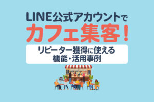 【カフェ】LINE公式アカウントで集客！リピーター獲得に使える機能や活用事例