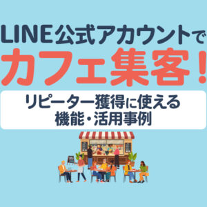 【カフェ】LINE公式アカウントで集客！リピーター獲得に使える機能や活用事例