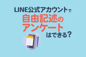 LINE公式アカウントで自由記述のアンケートはできる？作り方や活用例を紹介