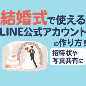 結婚式で使えるLINE公式アカウントの作り方！招待状や写真共有に便利