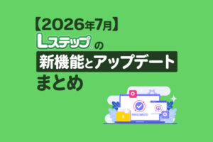 【2026年7月】Lステップの新機能とアップデートまとめ
