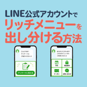 LINE公式アカウントでリッチメニューは出し分けできる？ユーザー別に表示を切り替える方法を解説